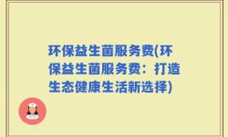 环保益生菌服务费(环保益生菌服务费：打造生态健康生活新选择)