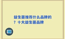 益生菌推荐什么品牌的？十大益生菌品牌