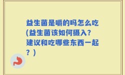 益生菌是嚼的吗怎么吃(益生菌该如何摄入？建议和吃哪些东西一起？)