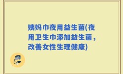 姨妈巾夜用益生菌(夜用卫生巾添加益生菌，改善女性生理健康)