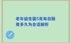 老年益生菌5克每日服用多久为合适解析