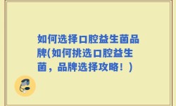 如何选择口腔益生菌品牌(如何挑选口腔益生菌，品牌选择攻略！)
