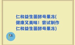仁和益生菌酵母果冻(健康又美味！尝试制作仁和益生菌酵母果冻)