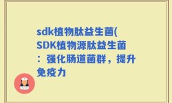 sdk植物肽益生菌(SDK植物源肽益生菌：强化肠道菌群，提升免疫力