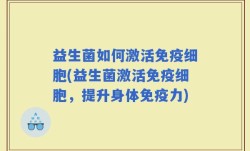 益生菌如何激活免疫细胞(益生菌激活免疫细胞，提升身体免疫力)