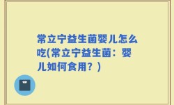 常立宁益生菌婴儿怎么吃(常立宁益生菌：婴儿如何食用？)