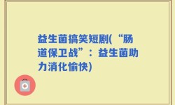 益生菌搞笑短剧(“肠道保卫战”：益生菌助力消化愉快)