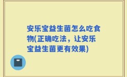 安乐宝益生菌怎么吃食物(正确吃法，让安乐宝益生菌更有效果)