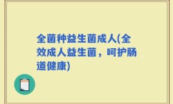 全菌种益生菌成人(全效成人益生菌，呵护肠道健康)