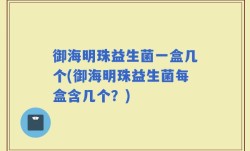御海明珠益生菌一盒几个(御海明珠益生菌每盒含几个？)