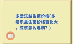 多爱乐益生菌价格(多爱乐益生菌价格变化大，应该怎么选购？)