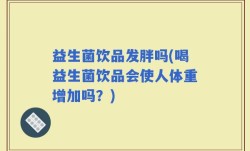 益生菌饮品发胖吗(喝益生菌饮品会使人体重增加吗？)
