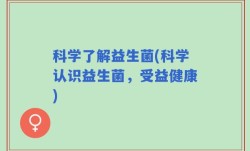 科学了解益生菌(科学认识益生菌，受益健康)