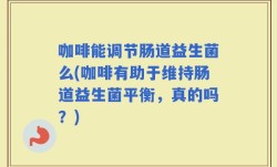 咖啡能调节肠道益生菌么(咖啡有助于维持肠道益生菌平衡，真的吗？)