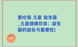 爱吃饭 儿童 益生菌_儿童健康饮食：益生菌的益处与重要性)