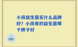 小孩益生菌买什么品牌好？小孩用的益生菌哪个牌子好