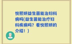 悦熙妍益生菌能治妇科病吗(益生菌能治疗妇科疾病吗？看悦熙妍的介绍！)