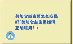 美加仑益生菌怎么吃最好(美加仑益生菌如何正确服用？)