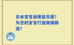 日本宝宝通便益生菌？为您的宝宝打造健康肠道？