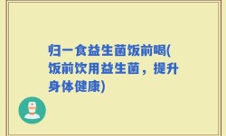 归一食益生菌饭前喝(饭前饮用益生菌，提升身体健康)