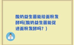 酸奶益生菌能给面粉发酵吗(酸奶益生菌能促进面粉发酵吗？)