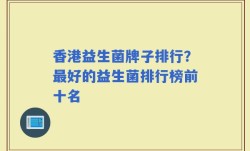 香港益生菌牌子排行？最好的益生菌排行榜前十名