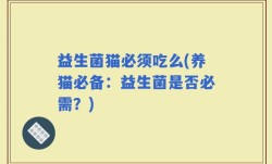 益生菌猫必须吃么(养猫必备：益生菌是否必需？)