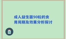 成人益生菌90粒的食用周期及效果分析探讨