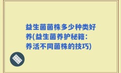 益生菌菌株多少种类好养(益生菌养护秘籍：养活不同菌株的技巧)