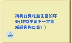 狗狗口臭吃益生菌的坏处(吃益生菌不一定能减轻狗狗口臭？)