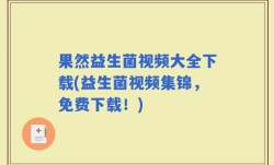 果然益生菌视频大全下载(益生菌视频集锦，免费下载！)