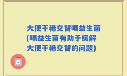 大便干稀交替喝益生菌(喝益生菌有助于缓解大便干稀交替的问题)