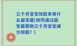 三个月宝宝放屁多用什么益生菌(如何通过益生菌帮助三个月宝宝减少放屁？)