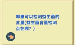 哪里可以检测益生菌的含量(益生菌含量检测点在哪？)