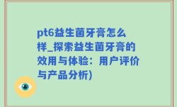 pt6益生菌牙膏怎么样_探索益生菌牙膏的效用与体验：用户评价与产品分析)