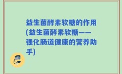 益生菌酵素软糖的作用(益生菌酵素软糖——强化肠道健康的营养助手)