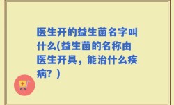 医生开的益生菌名字叫什么(益生菌的名称由医生开具，能治什么疾病？)