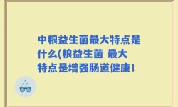 中粮益生菌最大特点是什么(粮益生菌 最大特点是增强肠道健康！