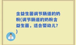 含益生菌调节肠道的奶粉(调节肠道的奶粉含益生菌，适合婴幼儿？)