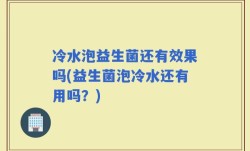 冷水泡益生菌还有效果吗(益生菌泡冷水还有用吗？)