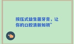 按压式益生菌牙膏，让你的口腔清新如初”