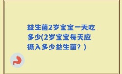 益生菌2岁宝宝一天吃多少(2岁宝宝每天应摄入多少益生菌？)