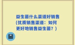 益生菌什么渠道好销售(优质销售渠道：如何更好地销售益生菌？)