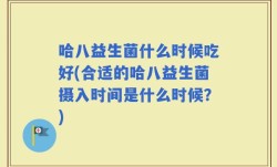 哈八益生菌什么时候吃好(合适的哈八益生菌摄入时间是什么时候？)