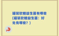 罐装软糖益生菌有哪些(罐装软糖益生菌：好处有哪些？)
