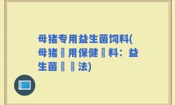 母猪专用益生菌饲料(母猪專用保健飼料：益生菌餵養法)