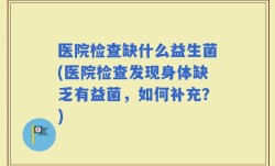 医院检查缺什么益生菌(医院检查发现身体缺乏有益菌，如何补充？)