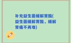 补充益生菌缓解胃酸(益生菌缓解胃酸，缓解胃痛不再难)