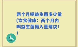 两个月喝益生菌多少量(饮食健康：两个月内喝益生菌摄入量建议！)