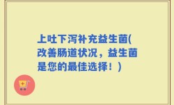 上吐下泻补充益生菌(改善肠道状况，益生菌是您的最佳选择！)